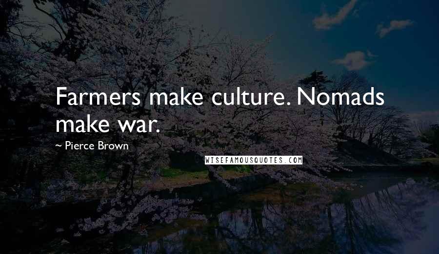 Pierce Brown Quotes: Farmers make culture. Nomads make war.