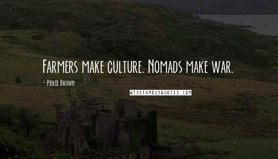 Pierce Brown Quotes: Farmers make culture. Nomads make war.