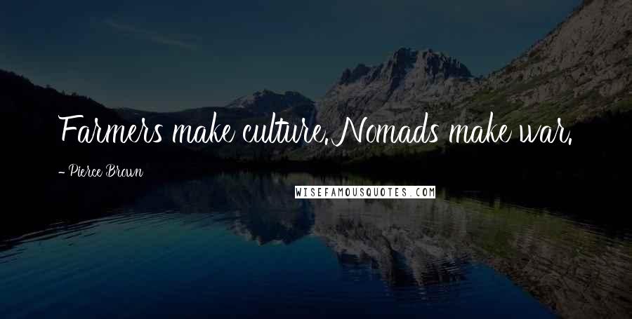 Pierce Brown Quotes: Farmers make culture. Nomads make war.