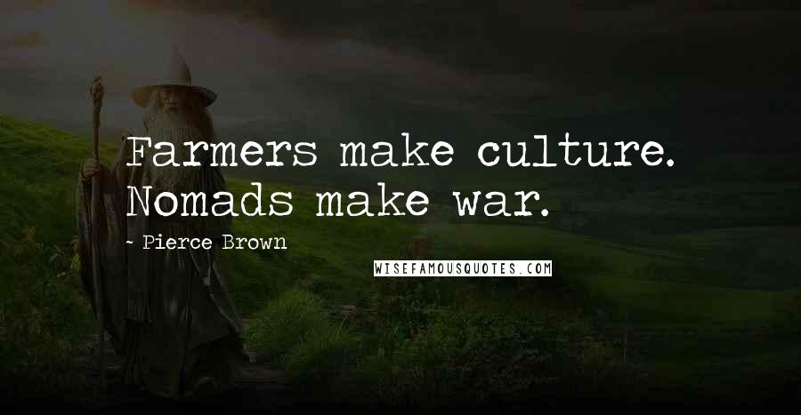 Pierce Brown Quotes: Farmers make culture. Nomads make war.
