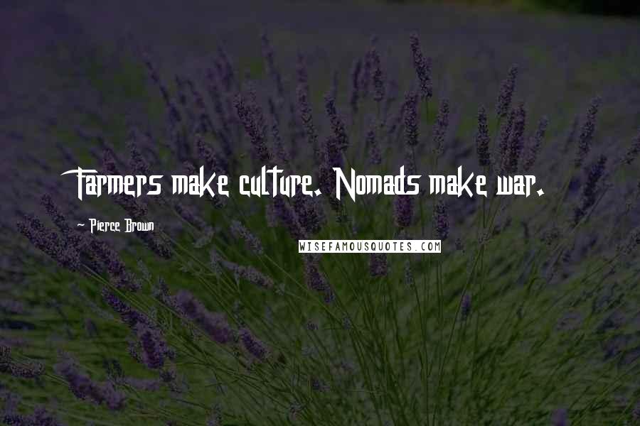 Pierce Brown Quotes: Farmers make culture. Nomads make war.