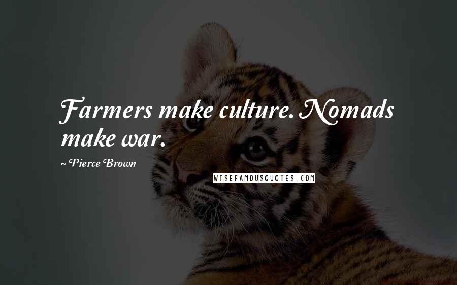 Pierce Brown Quotes: Farmers make culture. Nomads make war.