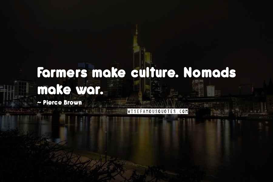 Pierce Brown Quotes: Farmers make culture. Nomads make war.