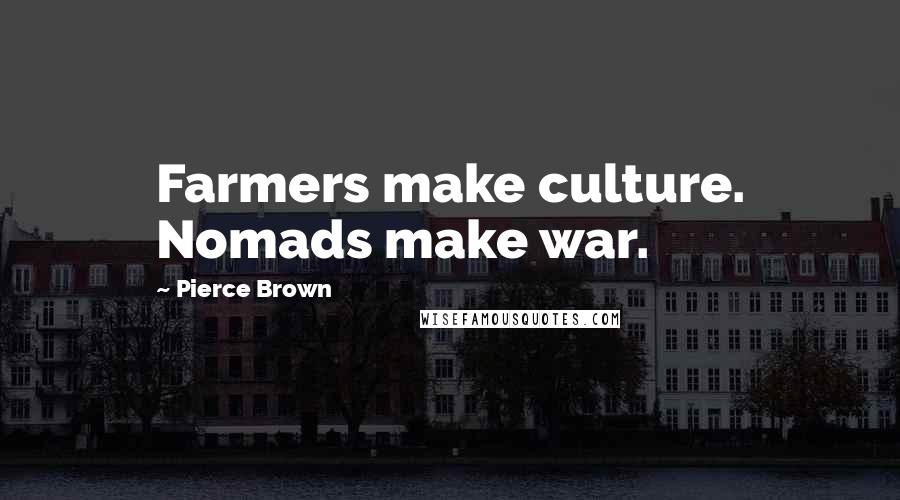 Pierce Brown Quotes: Farmers make culture. Nomads make war.