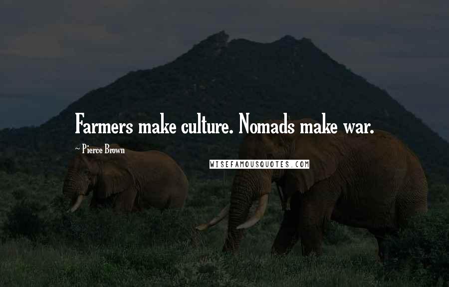 Pierce Brown Quotes: Farmers make culture. Nomads make war.