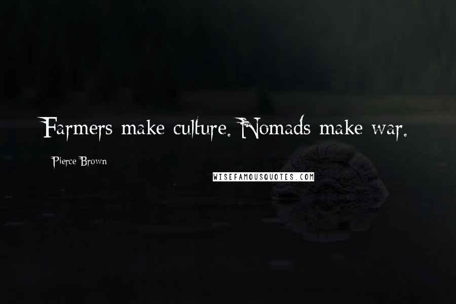 Pierce Brown Quotes: Farmers make culture. Nomads make war.