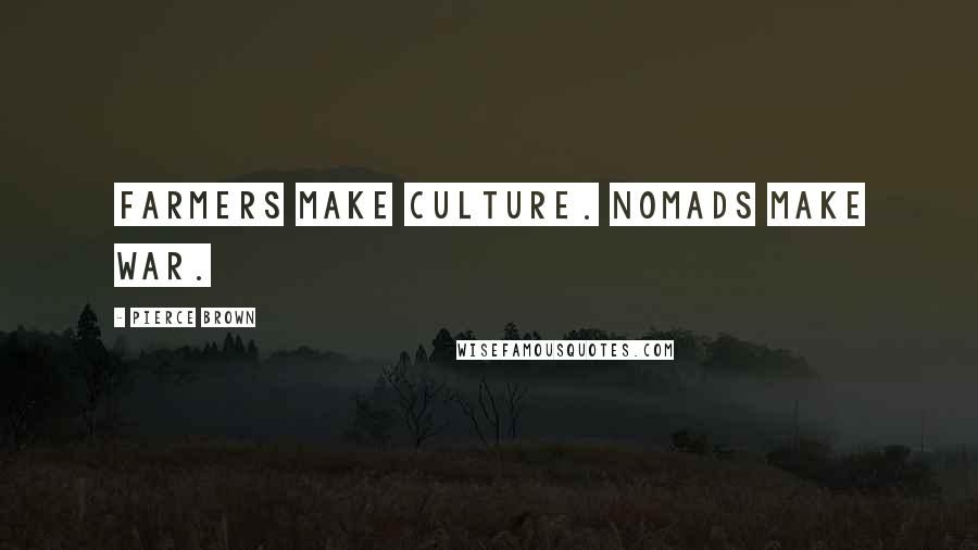 Pierce Brown Quotes: Farmers make culture. Nomads make war.