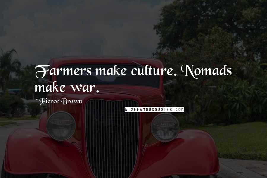 Pierce Brown Quotes: Farmers make culture. Nomads make war.