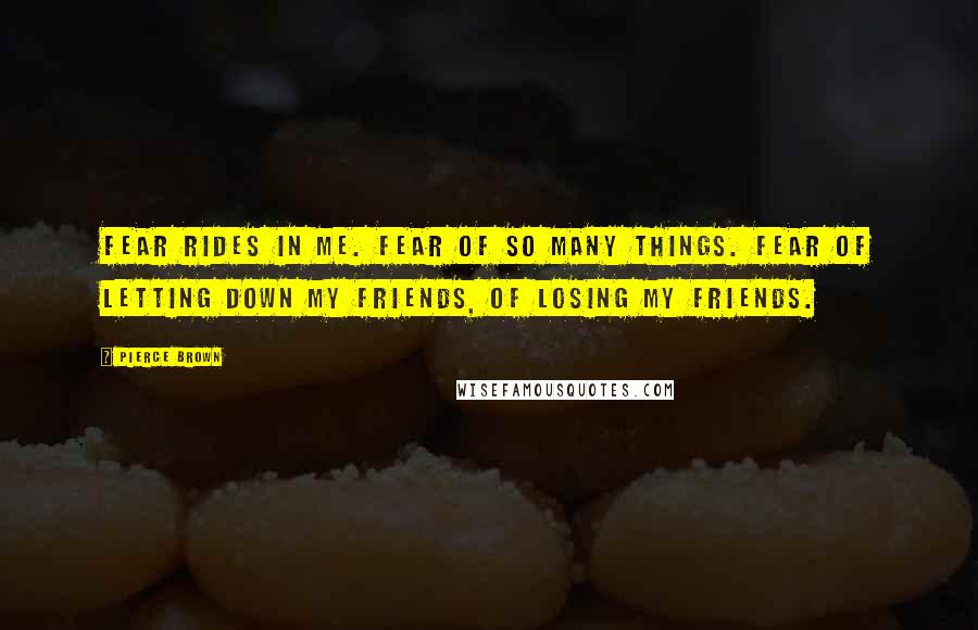 Pierce Brown Quotes: Fear rides in me. Fear of so many things. Fear of letting down my friends, of losing my friends.