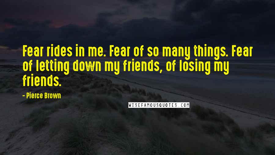 Pierce Brown Quotes: Fear rides in me. Fear of so many things. Fear of letting down my friends, of losing my friends.