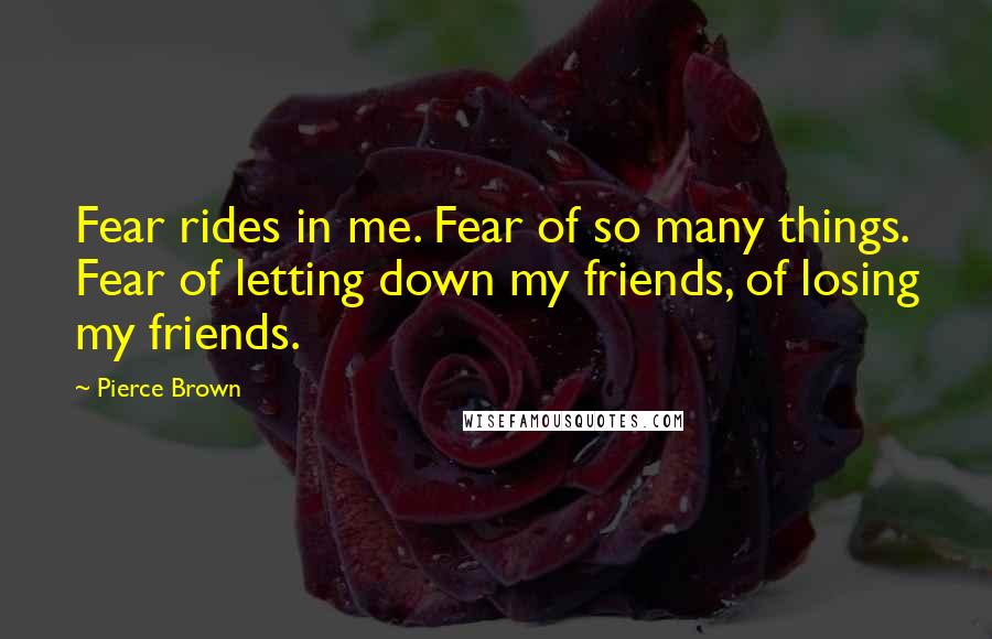 Pierce Brown Quotes: Fear rides in me. Fear of so many things. Fear of letting down my friends, of losing my friends.