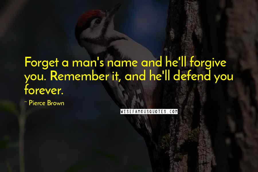 Pierce Brown Quotes: Forget a man's name and he'll forgive you. Remember it, and he'll defend you forever.