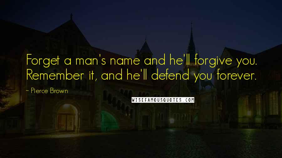 Pierce Brown Quotes: Forget a man's name and he'll forgive you. Remember it, and he'll defend you forever.