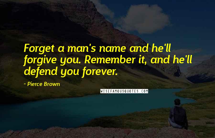 Pierce Brown Quotes: Forget a man's name and he'll forgive you. Remember it, and he'll defend you forever.