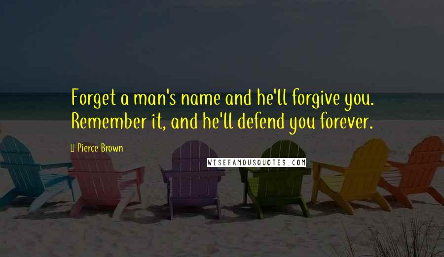 Pierce Brown Quotes: Forget a man's name and he'll forgive you. Remember it, and he'll defend you forever.