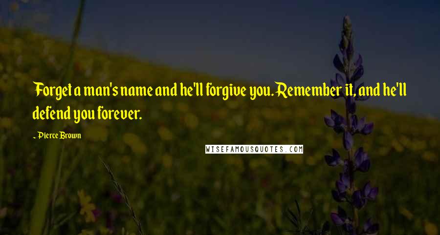 Pierce Brown Quotes: Forget a man's name and he'll forgive you. Remember it, and he'll defend you forever.