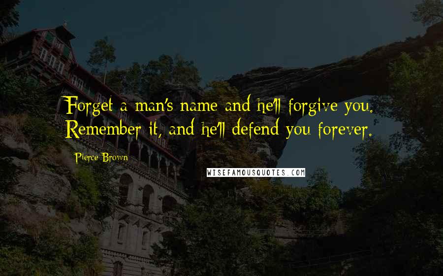 Pierce Brown Quotes: Forget a man's name and he'll forgive you. Remember it, and he'll defend you forever.