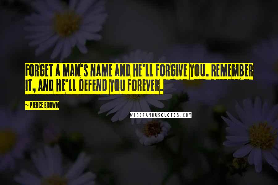 Pierce Brown Quotes: Forget a man's name and he'll forgive you. Remember it, and he'll defend you forever.