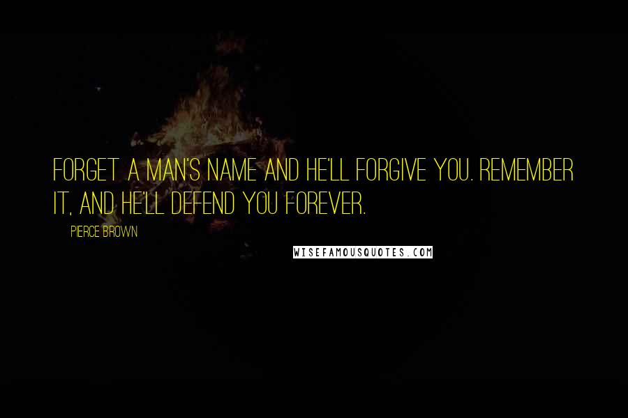 Pierce Brown Quotes: Forget a man's name and he'll forgive you. Remember it, and he'll defend you forever.