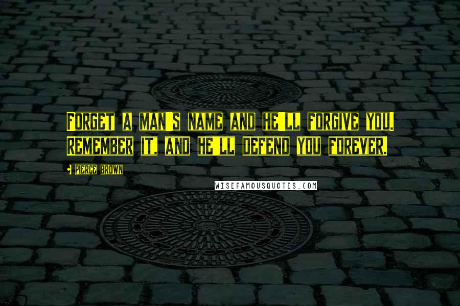 Pierce Brown Quotes: Forget a man's name and he'll forgive you. Remember it, and he'll defend you forever.