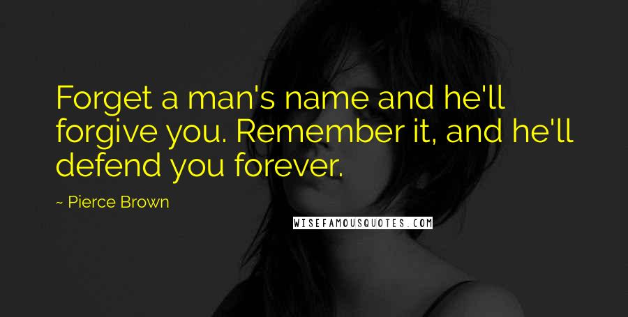 Pierce Brown Quotes: Forget a man's name and he'll forgive you. Remember it, and he'll defend you forever.