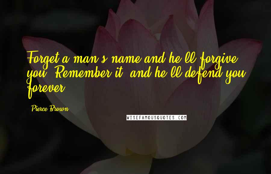 Pierce Brown Quotes: Forget a man's name and he'll forgive you. Remember it, and he'll defend you forever.
