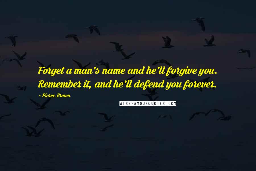 Pierce Brown Quotes: Forget a man's name and he'll forgive you. Remember it, and he'll defend you forever.