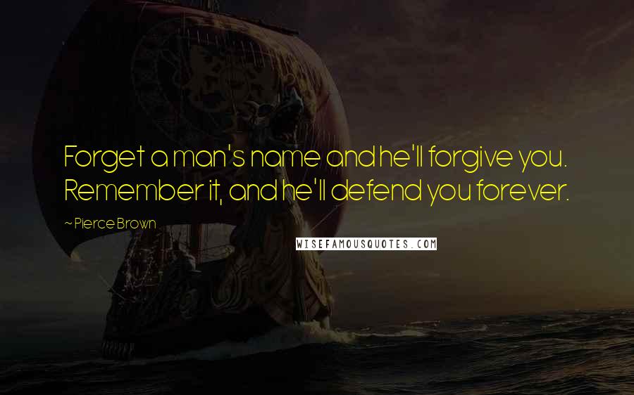 Pierce Brown Quotes: Forget a man's name and he'll forgive you. Remember it, and he'll defend you forever.