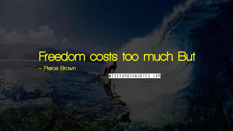Pierce Brown Quotes: Freedom costs too much. But