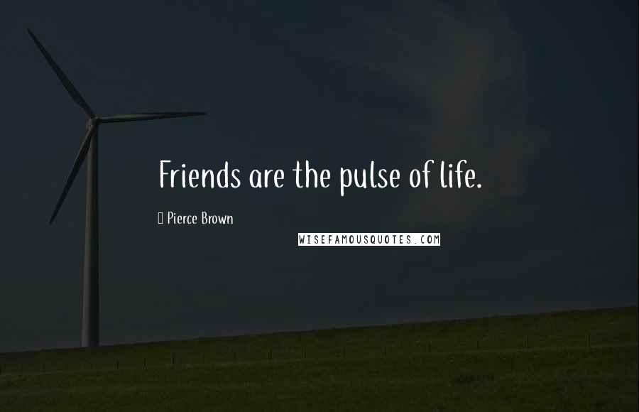 Pierce Brown Quotes: Friends are the pulse of life.
