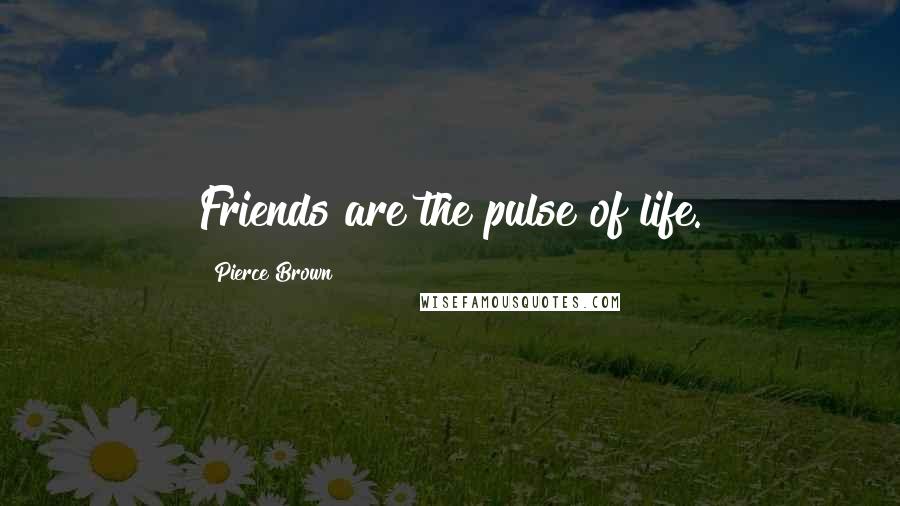 Pierce Brown Quotes: Friends are the pulse of life.