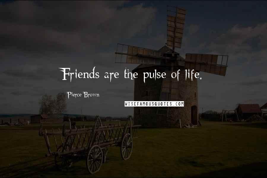 Pierce Brown Quotes: Friends are the pulse of life.