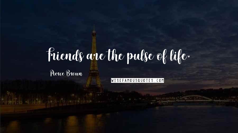 Pierce Brown Quotes: Friends are the pulse of life.