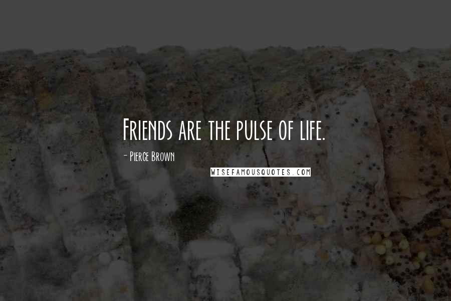 Pierce Brown Quotes: Friends are the pulse of life.