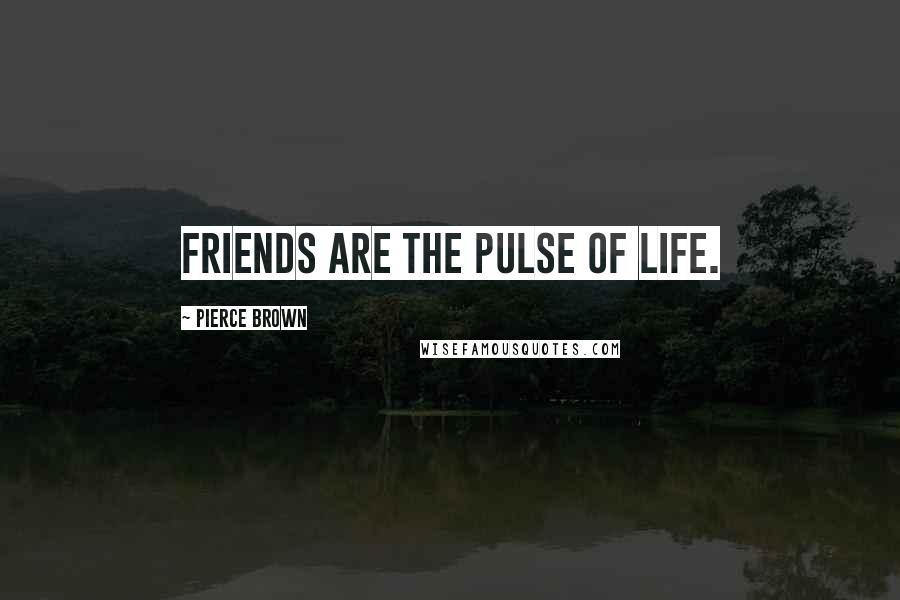 Pierce Brown Quotes: Friends are the pulse of life.