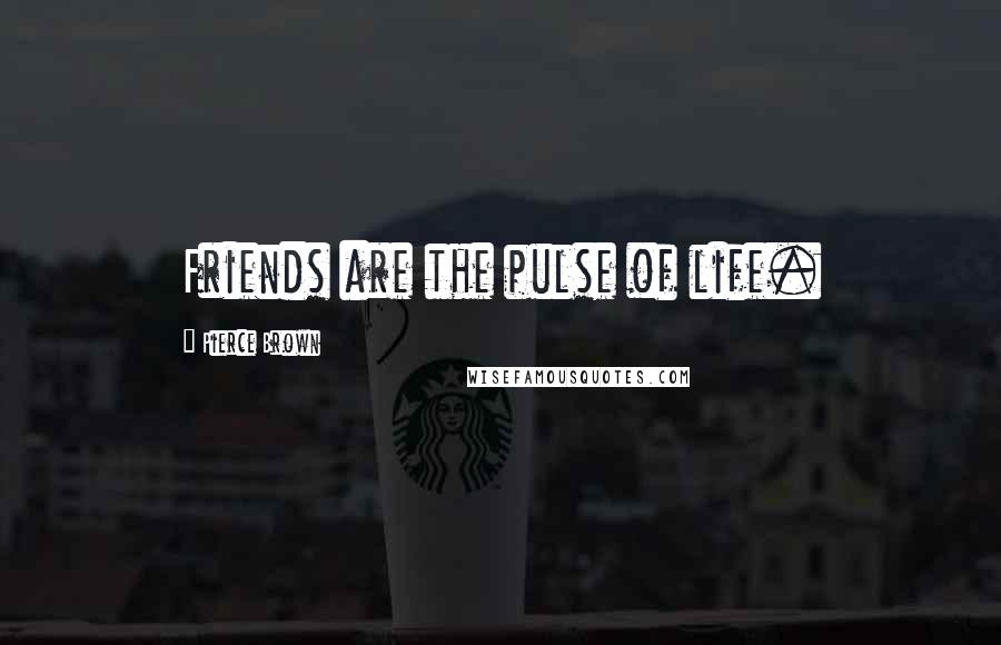 Pierce Brown Quotes: Friends are the pulse of life.