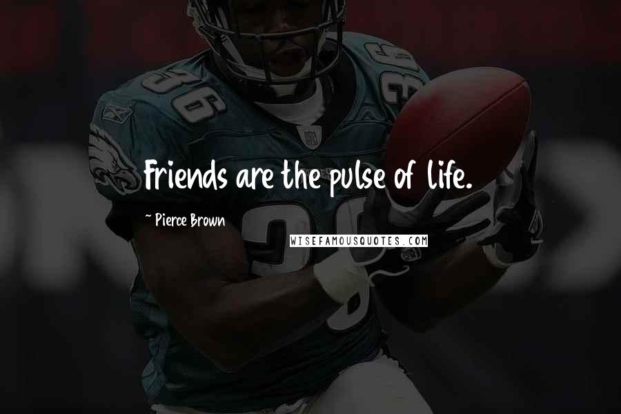 Pierce Brown Quotes: Friends are the pulse of life.