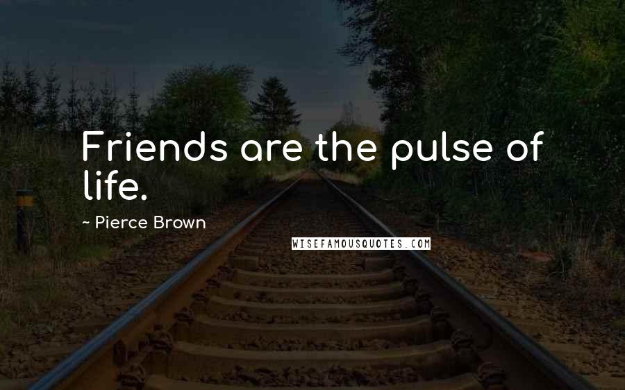 Pierce Brown Quotes: Friends are the pulse of life.