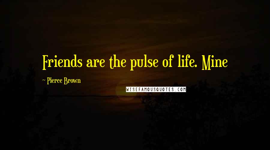 Pierce Brown Quotes: Friends are the pulse of life. Mine