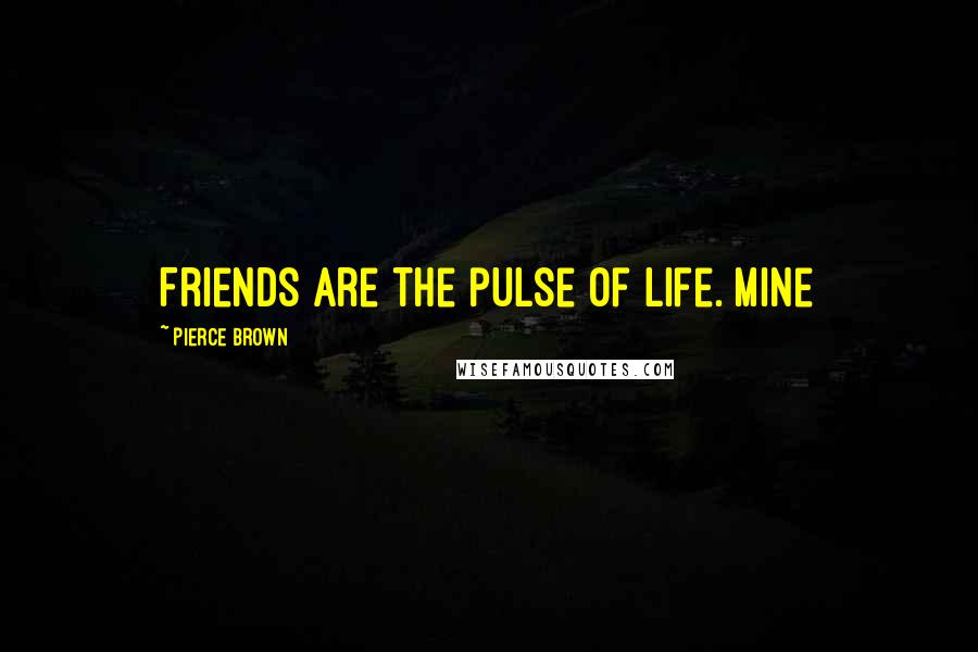 Pierce Brown Quotes: Friends are the pulse of life. Mine