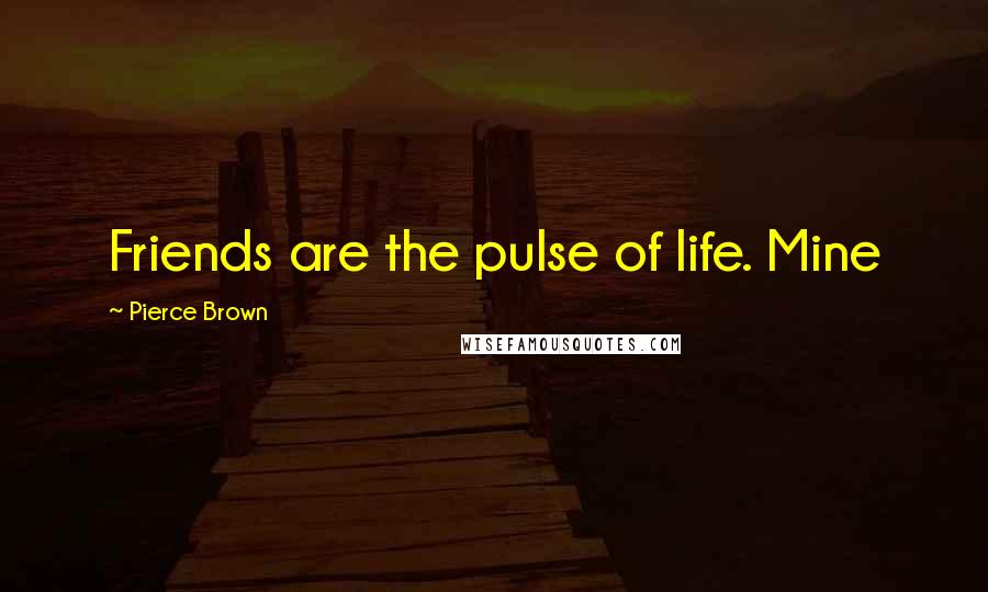 Pierce Brown Quotes: Friends are the pulse of life. Mine