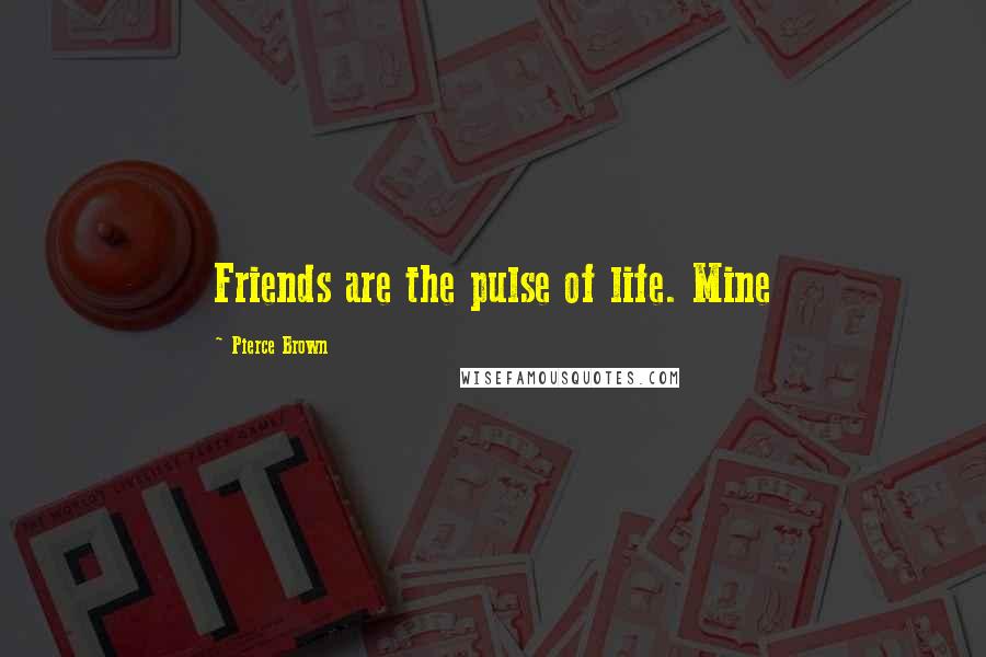 Pierce Brown Quotes: Friends are the pulse of life. Mine
