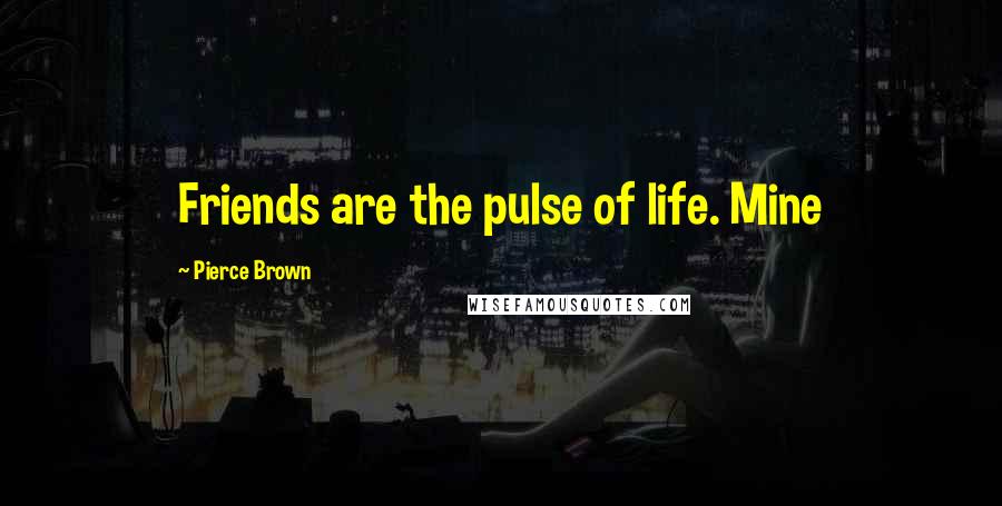 Pierce Brown Quotes: Friends are the pulse of life. Mine
