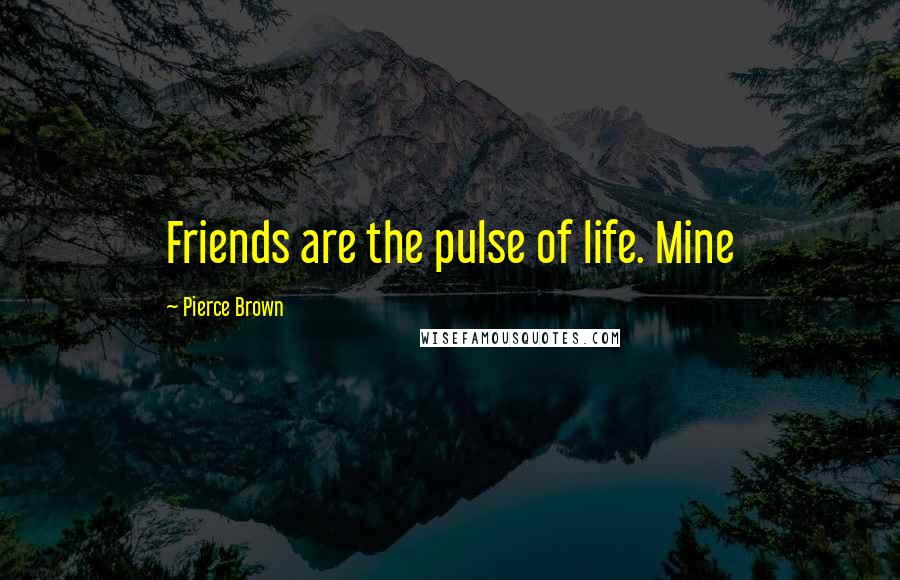 Pierce Brown Quotes: Friends are the pulse of life. Mine