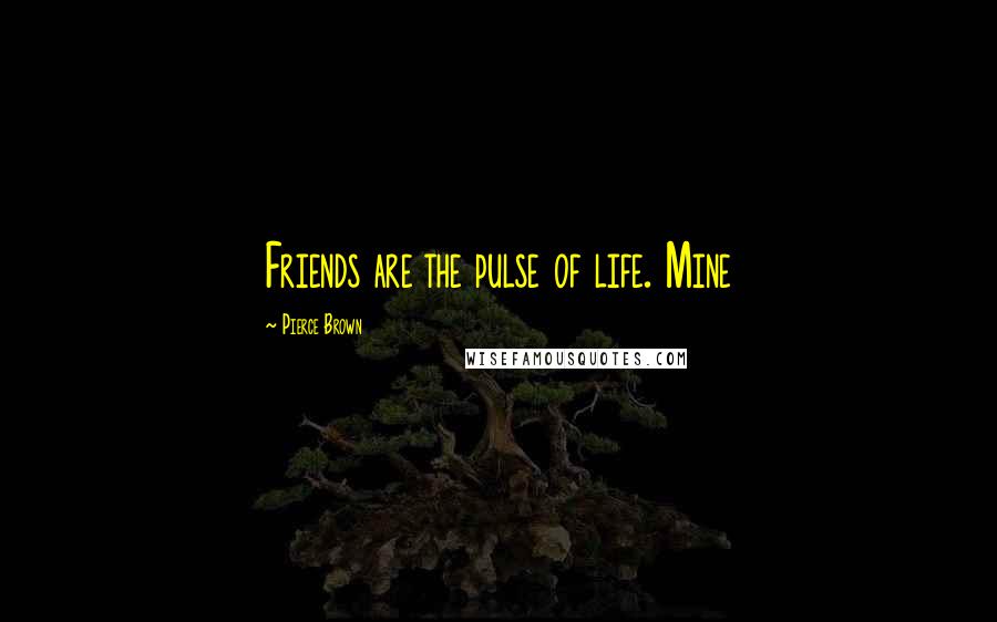 Pierce Brown Quotes: Friends are the pulse of life. Mine