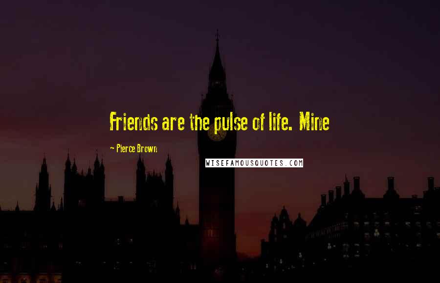 Pierce Brown Quotes: Friends are the pulse of life. Mine