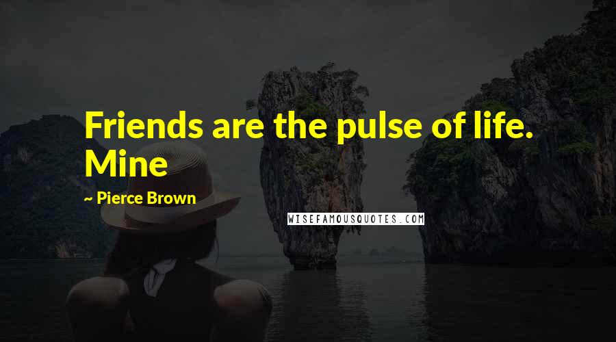 Pierce Brown Quotes: Friends are the pulse of life. Mine