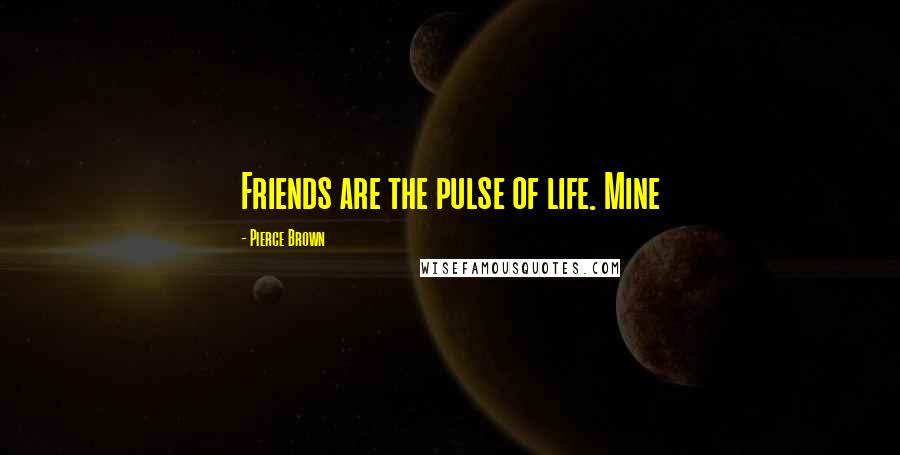 Pierce Brown Quotes: Friends are the pulse of life. Mine