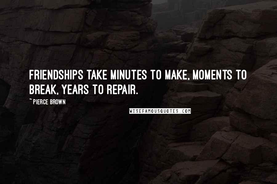 Pierce Brown Quotes: Friendships take minutes to make, moments to break, years to repair.