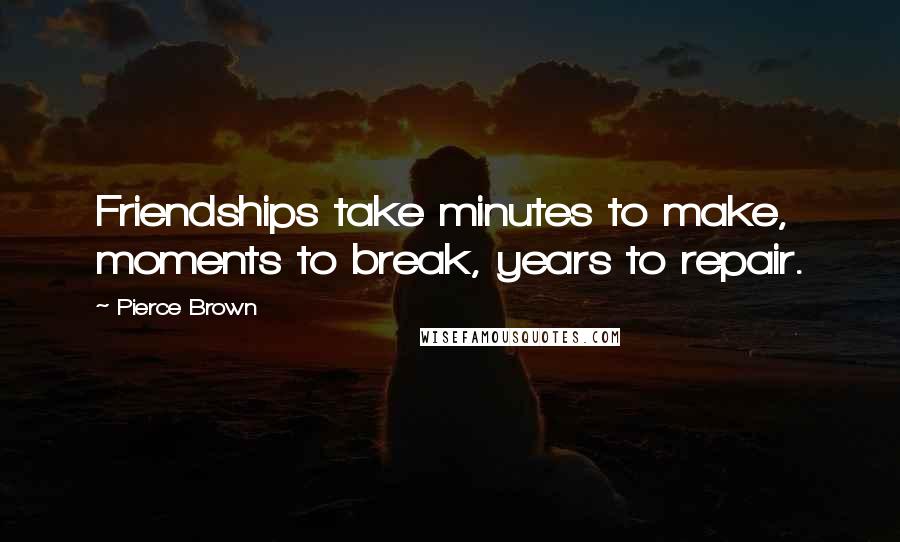 Pierce Brown Quotes: Friendships take minutes to make, moments to break, years to repair.